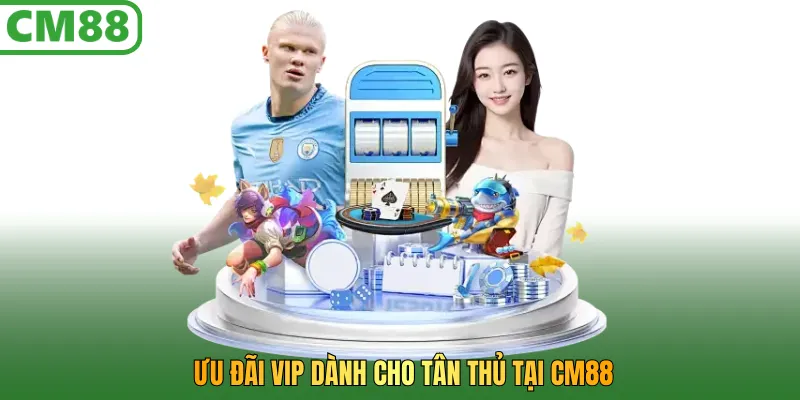 Ưu đãi VIP dành cho tân thủ tại CM88